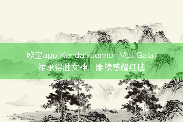 欧宝app Kendall Jenner Met Gala：裙承得胜女神，雕镂感耀红毯