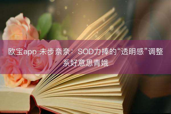 欧宝app 未步奈奈：SOD力捧的“透明感”调整系好意思青娥