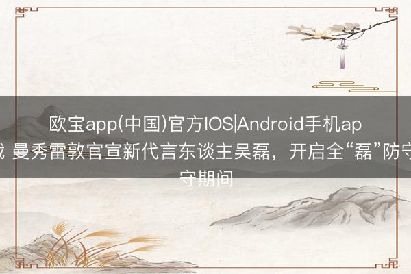 欧宝app(中国)官方IOS|Android手机app下载 曼秀雷敦官宣新代言东谈主吴磊，开启全“磊”防守期间