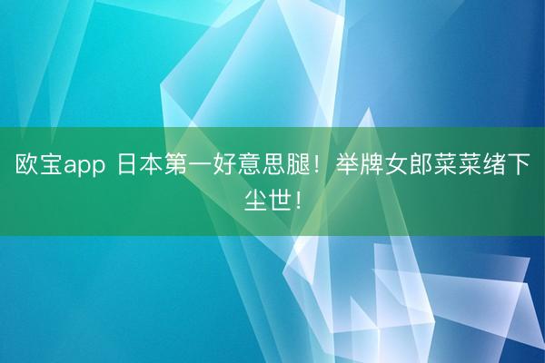 欧宝app 日本第一好意思腿！举牌女郎菜菜绪下尘世！