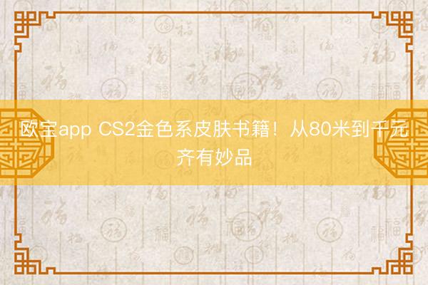 欧宝app CS2金色系皮肤书籍！从80米到千元齐有妙品