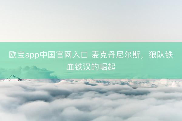 欧宝app中国官网入口 麦克丹尼尔斯，狼队铁血铁汉的崛起