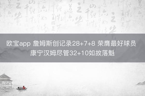 欧宝app 詹姆斯创记录28+7+8 荣膺最好球员 康宁汉姆尽管32+10如故落魁
