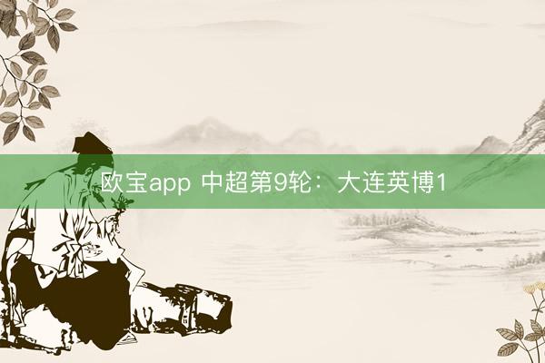 欧宝app 中超第9轮：大连英博1