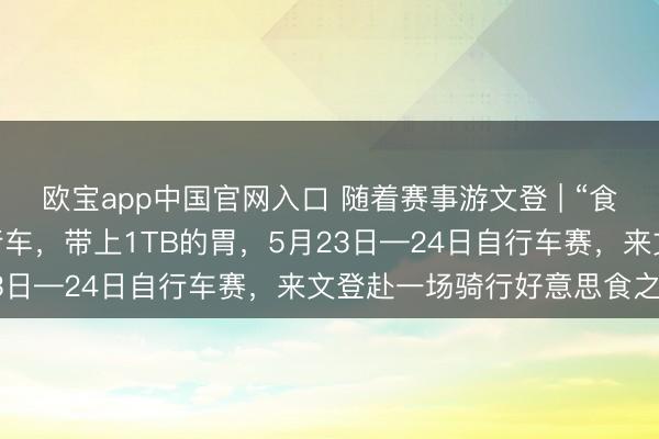 欧宝app中国官网入口 随着赛事游文登 | “食”力护航 !带上你的自行车,带上1TB的胃,5月23日—24日自行车赛,来文登赴一场骑行好意思食之约