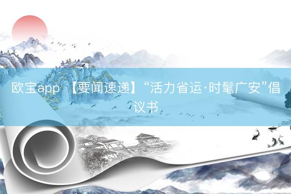 欧宝app 【要闻速递】“活力省运·时髦广安”倡议书