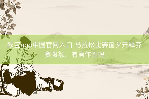 欧宝app中国官网入口 马拉松比赛前夕开释弃赛限额，有操作性吗