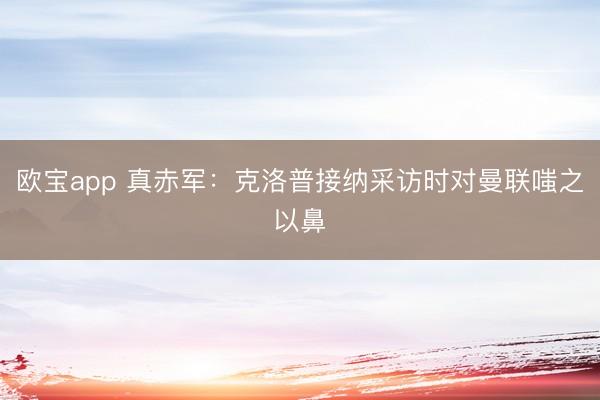 欧宝app 真赤军：克洛普接纳采访时对曼联嗤之以鼻