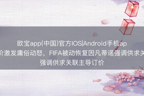欧宝app(中国)官方IOS|Android手机app下载 高票价激发庸俗动怒，FIFA被动恢复因凡蒂诺强调供求关联主导订价