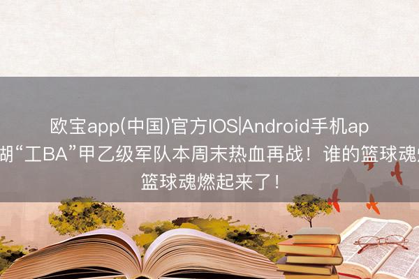 欧宝app(中国)官方IOS|Android手机app下载 芜湖“工BA”甲乙级军队本周末热血再战！谁的篮球魂燃起来了！