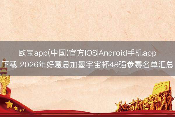 欧宝app(中国)官方IOS|Android手机app下载 2026年好意思加墨宇宙杯48强参赛名单汇总