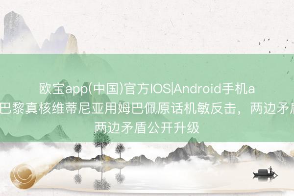 欧宝app(中国)官方IOS|Android手机app下载 大巴黎真核维蒂尼亚用姆巴佩原话机敏反击，两边矛盾公开升级