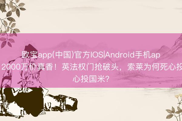 欧宝app(中国)官方IOS|Android手机app下载 2000万价真香！英法权门抢破头，索莱为何死心投国米？
