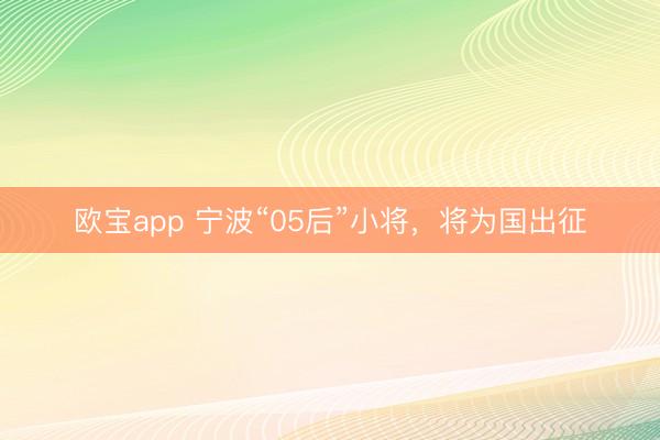欧宝app 宁波“05后”小将，将为国出征