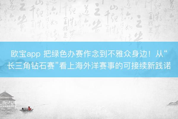 欧宝app 把绿色办赛作念到不雅众身边！从“长三角钻石赛”看上海外洋赛事的可接续新践诺