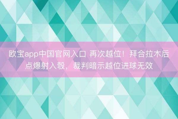 欧宝app中国官网入口 再次越位！拜合拉木后点爆射入彀，裁判暗示越位进球无效