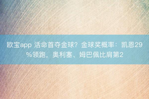 欧宝app 活命首夺金球？金球奖概率：凯恩29%领跑，奥利塞、姆巴佩比肩第2