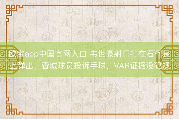 欧宝app中国官网入口 韦世豪射门打在石柯身上弹出，蓉城球员