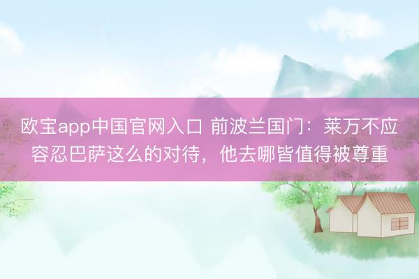 欧宝app中国官网入口 前波兰国门：莱万不应容忍巴萨这么的对