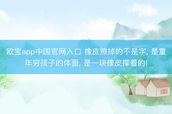 欧宝app中国官网入口 橡皮擦掉的不是字， 是童年穷孩子的体面， 是一块橡皮撑着的!