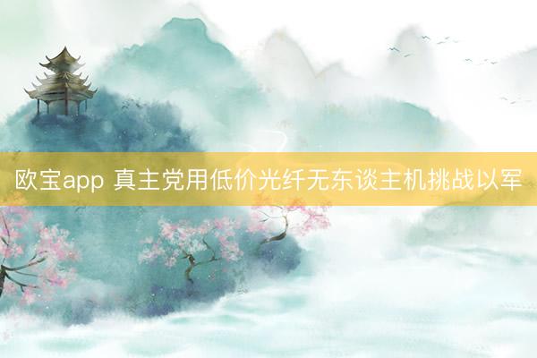 欧宝app 真主党用低价光纤无东谈主机挑战以军