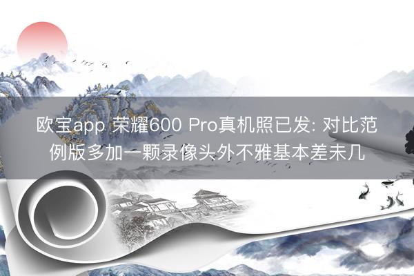 欧宝app 荣耀600 Pro真机照已发: 对比范例版多加一颗录像头外不雅基本差未几