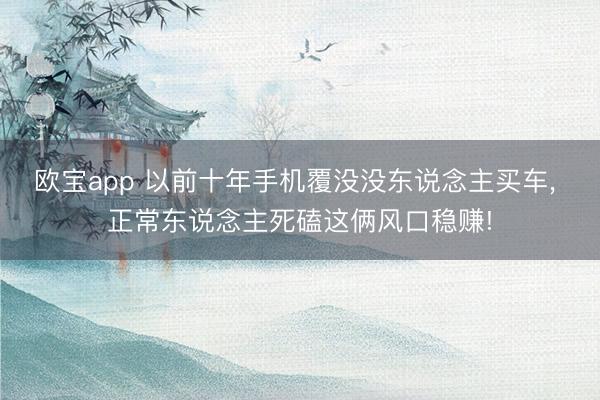 欧宝app 以前十年手机覆没没东说念主买车， 正常东说念主死磕这俩风口稳赚!
