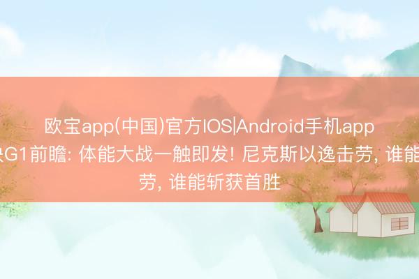 欧宝app(中国)官方IOS|Android手机app下载 东决G1前瞻: 体能大战一触即发! 尼克斯以逸击劳, 谁能斩获首胜