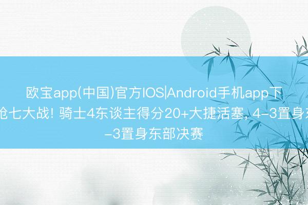 欧宝app(中国)官方IOS|Android手机app下载 赢下抢七大战! 骑士4东谈主得分20+大捷活塞， 4-3置身东部决赛