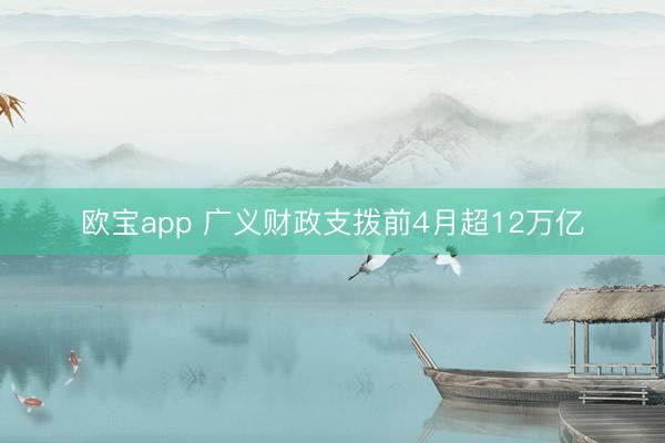 欧宝app 广义财政支拨前4月超12万亿