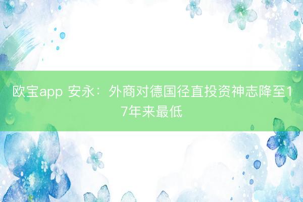 欧宝app 安永：外商对德国径直投资神志降至17年来最低