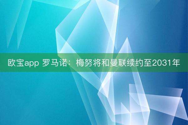 欧宝app 罗马诺：梅努将和曼联续约至2031年
