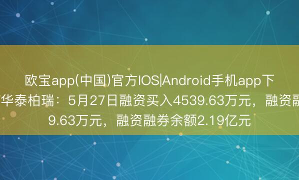欧宝app(中国)官方IOS|Android手机app下载 中证2000ETF华泰柏瑞：5月27日融资买入4539.63万元，融资融券余额2.19亿元
