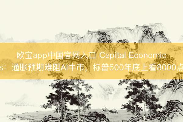 欧宝app中国官网入口 Capital Economics：通胀预期难阻AI牛市，标普500年底上看8000点