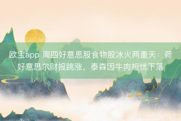 欧宝app 周四好意思股食物股冰火两重天：荷好意思尔财报跳涨，泰森因牛肉担忧下落