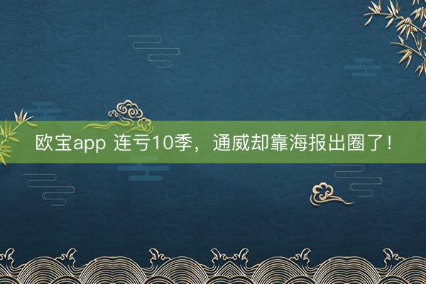 欧宝app 连亏10季，通威却靠海报出圈了！