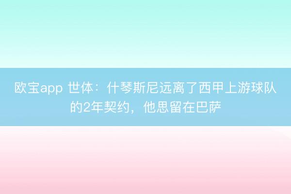 欧宝app 世体：什琴斯尼远离了西甲上游球队的2年契约，他思留在巴萨