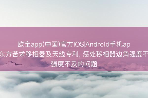 欧宝app(中国)官方IOS|Android手机app下载 京东方苦求移相器及天线专利， 惩处移相器边角强度不及的问题
