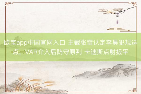 欧宝app中国官网入口 主裁张雷认定李昊犯规送点，VAR介入后防守原判 卡迪斯点射扳平