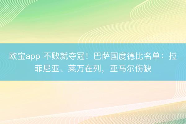 欧宝app 不败就夺冠！巴萨国度德比名单：拉菲尼亚、莱万在列，亚马尔伤缺