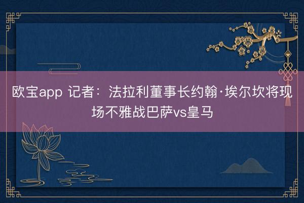 欧宝app 记者：法拉利董事长约翰·埃尔坎将现场不雅战巴萨vs皇马