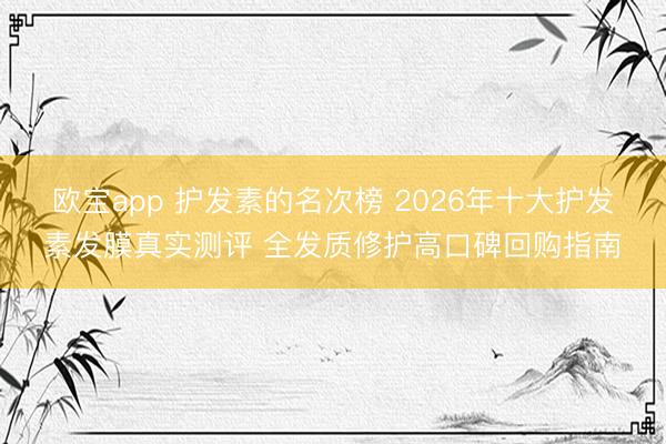 欧宝app 护发素的名次榜 2026年十大护发素发膜真实测评 全发质修护高口碑回购指南