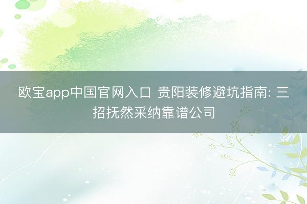 欧宝app中国官网入口 贵阳装修避坑指南: 三招抚然采纳靠谱公司