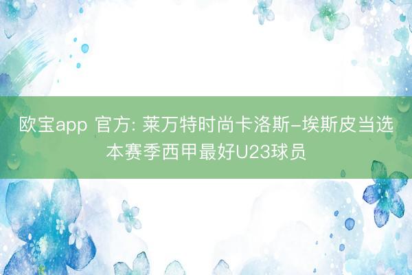 欧宝app 官方: 莱万特时尚卡洛斯-埃斯皮当选本赛季西甲最好U23球员