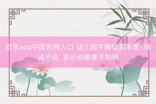 欧宝app中国官网入口 幼儿园午睡暗藏匿患! 竭诚不说， 家长别傻傻不知情