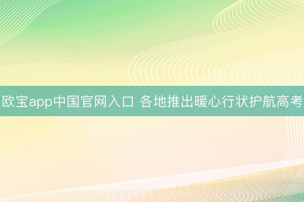 欧宝app中国官网入口 各地推出暖心行状护航高考