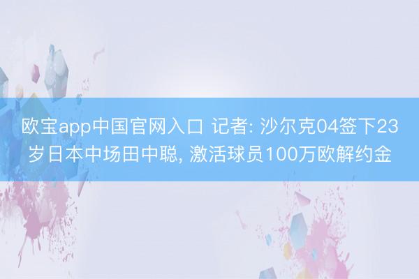 欧宝app中国官网入口 记者: 沙尔克04签下23岁日本中场田中聪， 激活球员100万欧解约金