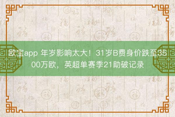 欧宝app 年岁影响太大！31岁B费身价跌至3500万欧，英超单赛季21助破记录