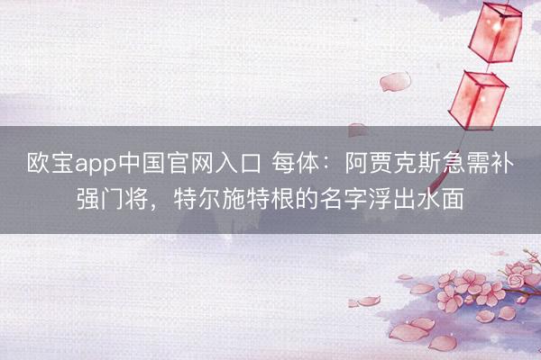 欧宝app中国官网入口 每体:阿贾克斯急需补强门将,特尔施特根的名字浮出水面