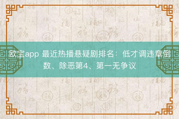 欧宝app 最近热播悬疑剧排名:低才调违章倒数、除恶第4、第一无争议